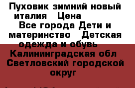 Пуховик зимний новый италия › Цена ­ 5 000 - Все города Дети и материнство » Детская одежда и обувь   . Калининградская обл.,Светловский городской округ 